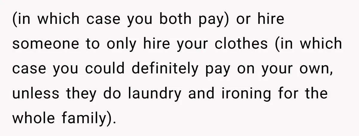 (in which case you both pay) or hire someone to only hire your clothes (in which case you could definitely pay on your own, unless they do laundry and ironing...