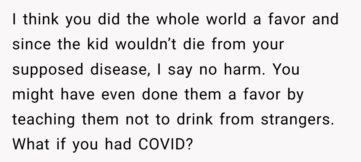 I think you did the whole world a favor and since the kid wouldn’t die from your supposed disease, I say no harm. You might have even done them a...