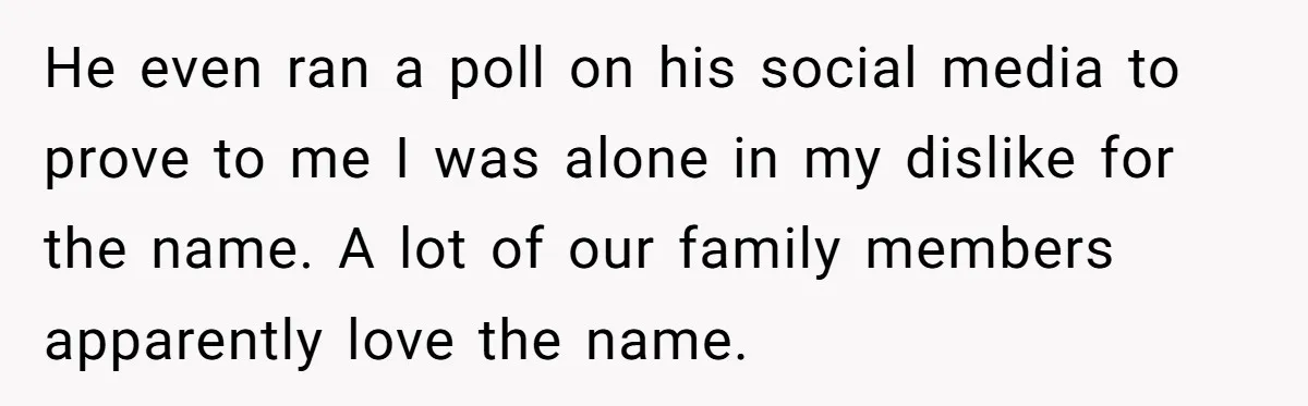 He even ran a poll on his social media to prove to me I was alone in my dislike for the name. A lot of our family members apparently love...