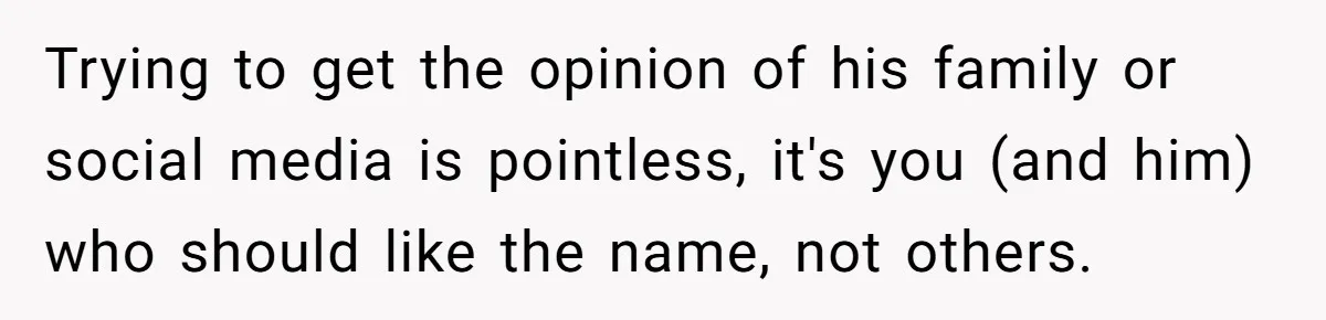 Trying to get the opinion of his family or social media is pointless, it's you (and him) who should like the name, not others.