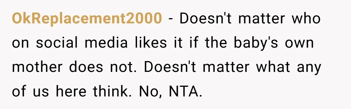 OkReplacement2000 − Doesn't matter who on social media likes it if the baby's own mother does not. Doesn't matter what any of us here think. No, NTA.
