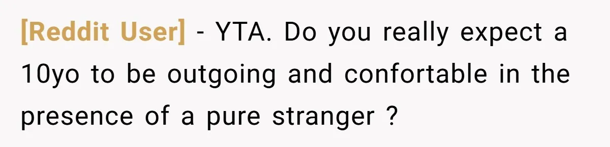 [Reddit User] − YTA. Do you really expect a 10yo to be outgoing and confortable in the presence of a pure stranger ?