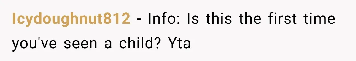 Icydoughnut812 − Info: Is this the first time you've seen a child? Yta