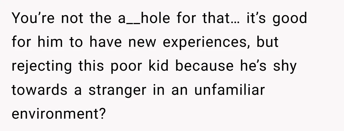 You’re not the a__hole for that… it’s good for him to have new experiences, but rejecting this poor kid because he’s shy towards a stranger in an unfamiliar environment?