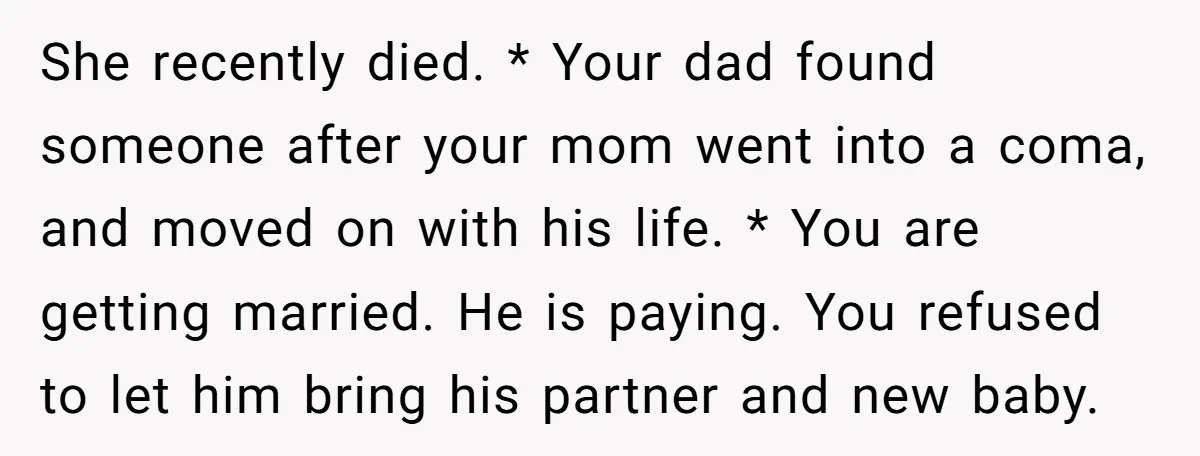 She recently died. * Your dad found someone after your mom went into a coma, and moved on with his life. * You are getting married. He is paying. You...