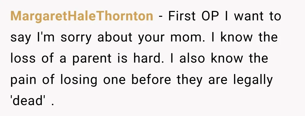 MargaretHaleThornton − First OP I want to say I'm sorry about your mom. I know the loss of a parent is hard. I also know the pain of losing one...