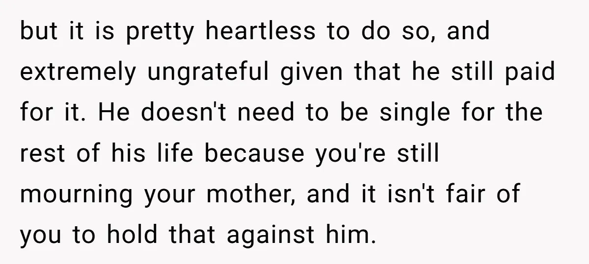 but it is pretty heartless to do so, and extremely ungrateful given that he still paid for it. He doesn't need to be single for the rest of his life...