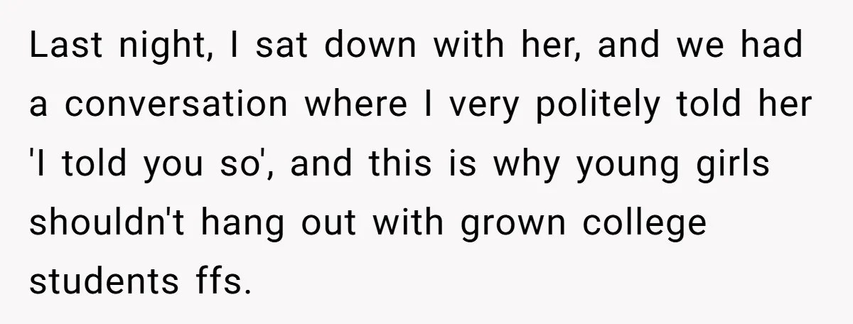 Last night, I sat down with her, and we had a conversation where I very politely told her 'I told you so', and this is why young girls shouldn't hang...