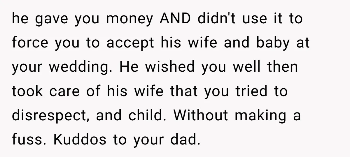 he gave you money AND didn't use it to force you to accept his wife and baby at your wedding. He wished you well then took care of his wife...