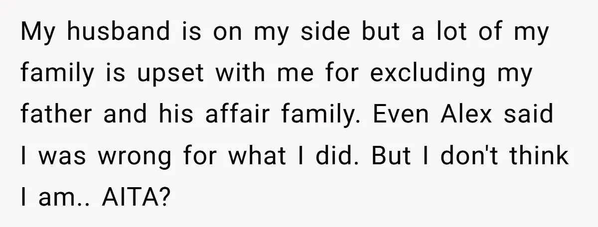 My husband is on my side but a lot of my family is upset with me for excluding my father and his affair family. Even Alex said I was wrong...