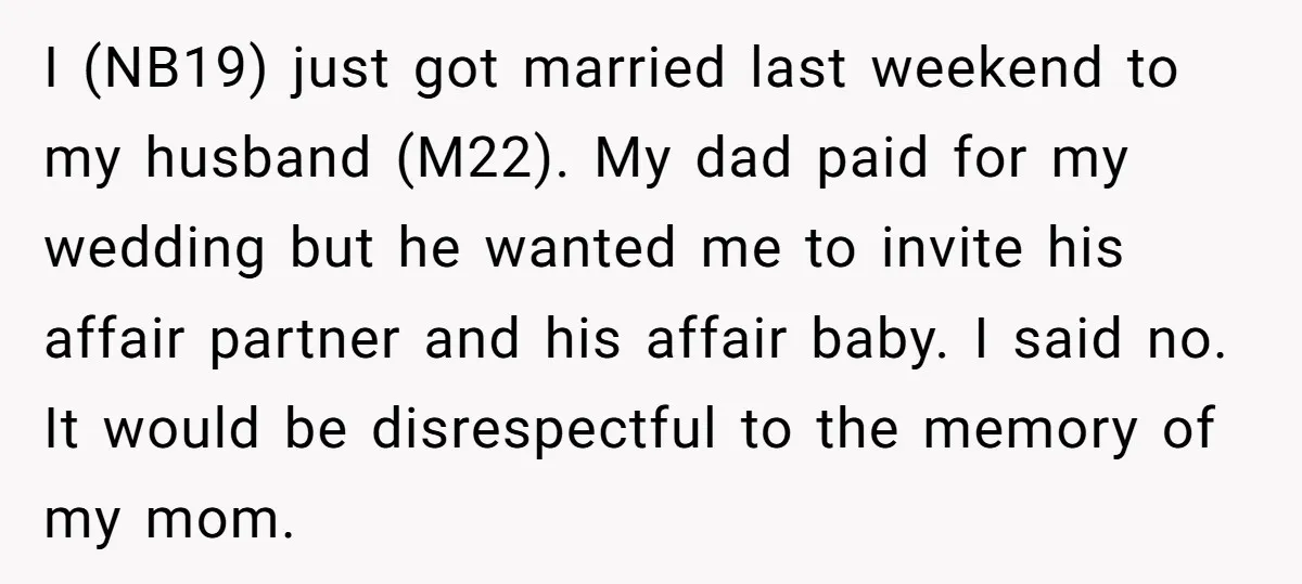 I (NB19) just got married last weekend to my husband (M22). My dad paid for my wedding but he wanted me to invite his affair partner and his affair baby....