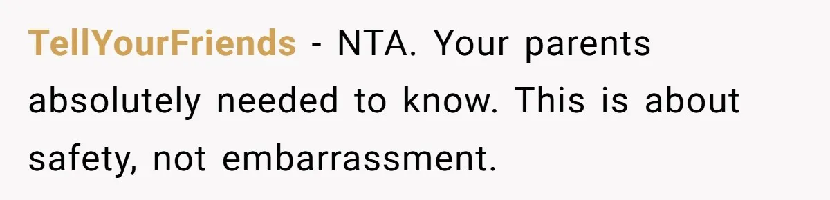 TellYourFriends - NTA. Your parents absolutely needed to know. This is about safety, not embarrassment.