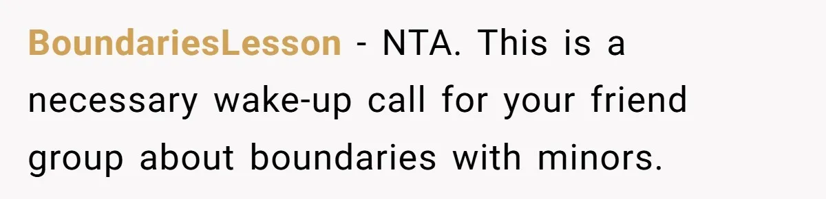 BoundariesLesson - NTA. This is a necessary wake-up call for your friend group about boundaries with minors.