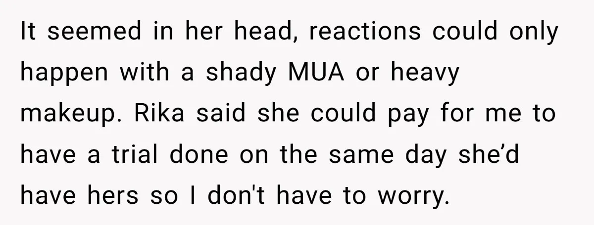 It seemed in her head, reactions could only happen with a shady MUA or heavy makeup. Rika said she could pay for me to have a trial done on the...