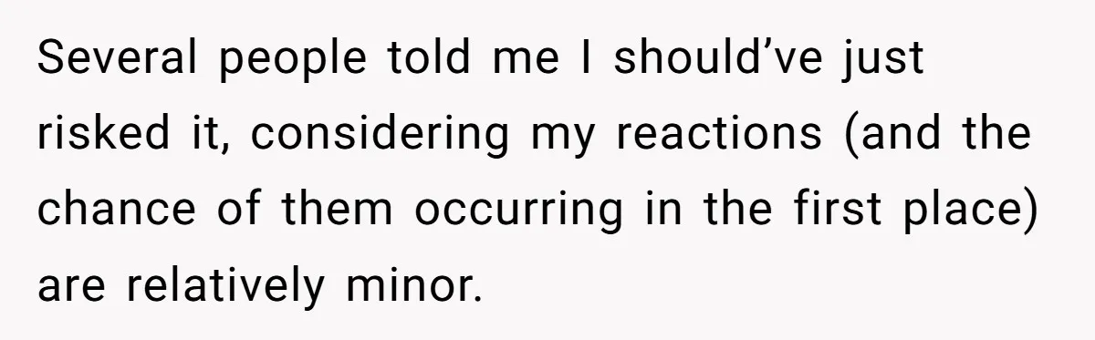 Several people told me I should’ve just risked it, considering my reactions (and the chance of them occurring in the first place) are relatively minor.