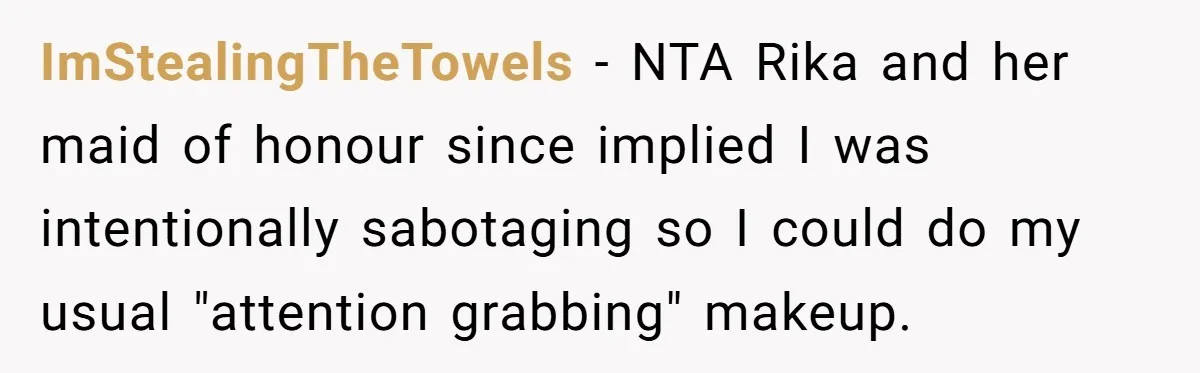 ImStealingTheTowels − NTA Rika and her maid of honour since implied I was intentionally sabotaging so I could do my usual "attention grabbing" makeup.