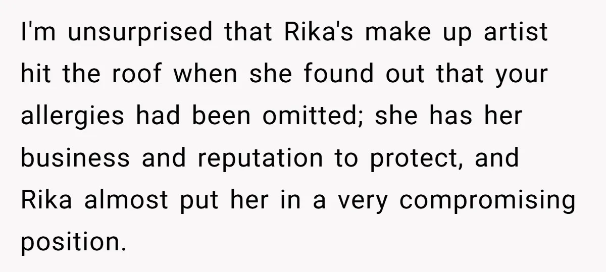 I'm unsurprised that Rika's make up artist hit the roof when she found out that your allergies had been omitted; she has her business and reputation to protect, and Rika...