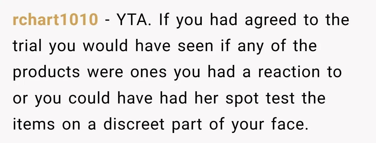 rchart1010 − YTA. If you had agreed to the trial you would have seen if any of the products were ones you had a reaction to or you could have...