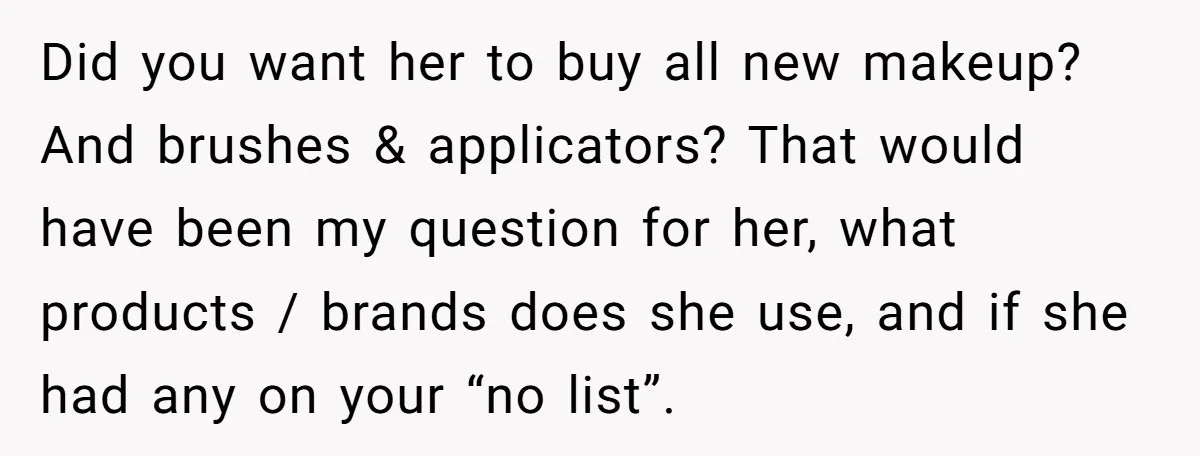 Did you want her to buy all new makeup? And brushes & applicators? That would have been my question for her, what products / brands does she use, and if...