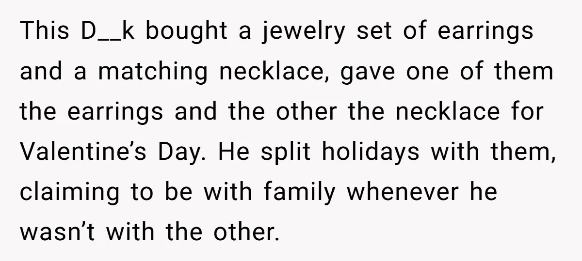 This D__k bought a jewelry set of earrings and a matching necklace, gave one of them the earrings and the other the necklace for Valentine’s Day. He split holidays with...
