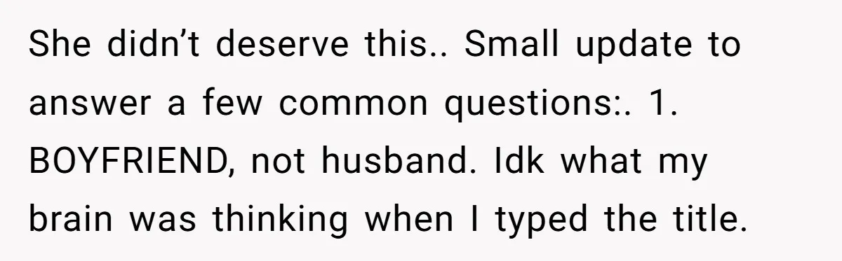 She didn’t deserve this.. Small update to answer a few common questions:. 1. BOYFRIEND, not husband. Idk what my brain was thinking when I typed the title.