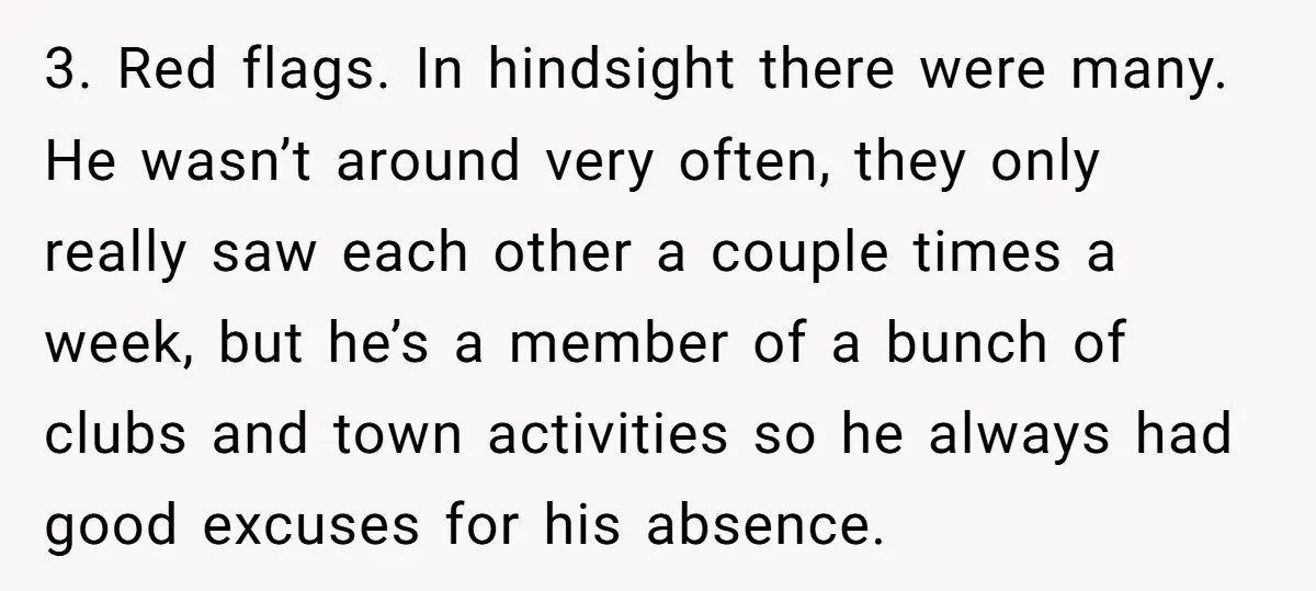 3. Red flags. In hindsight there were many. He wasn’t around very often, they only really saw each other a couple times a week, but he’s a member of a...