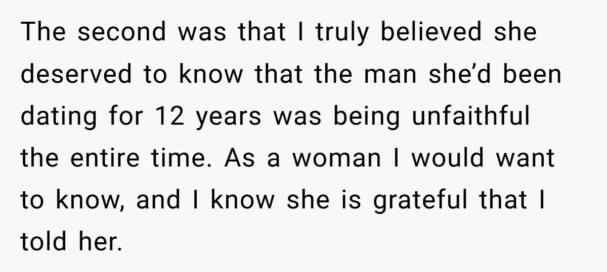 The second was that I truly believed she deserved to know that the man she’d been dating for 12 years was being unfaithful the entire time. As a woman I...