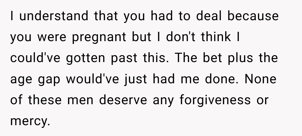 I understand that you had to deal because you were pregnant but I don't think I could've gotten past this. The bet plus the age gap would've just had me...