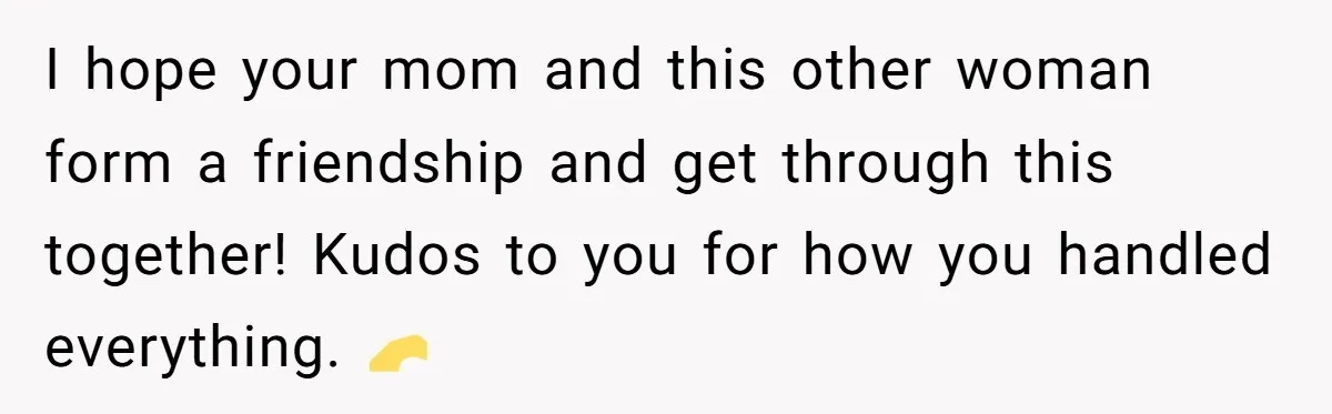 I hope your mom and this other woman form a friendship and get through this together! Kudos to you for how you handled everything. 🫶