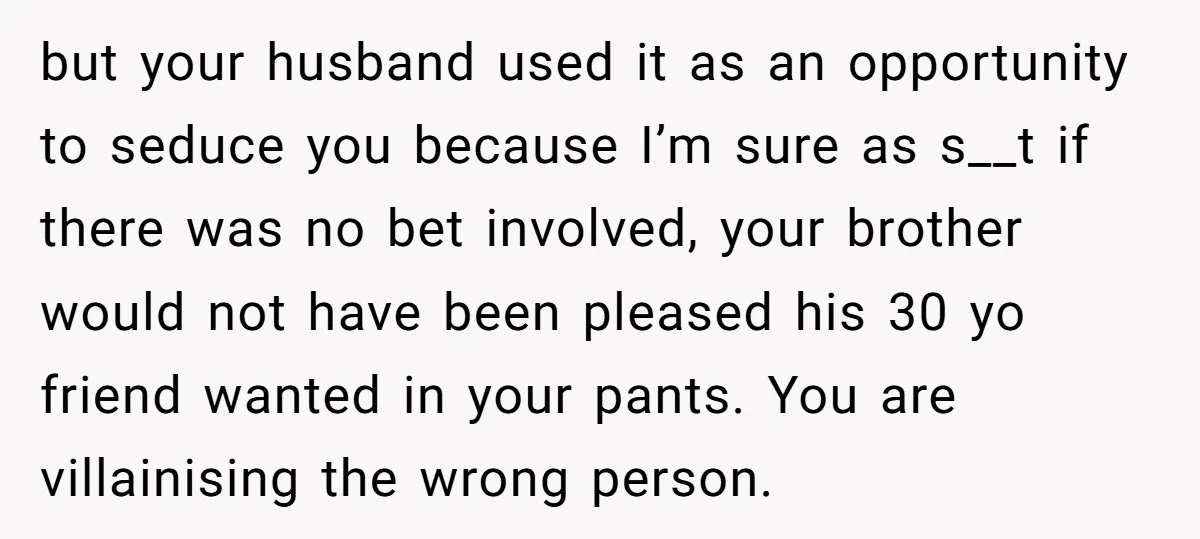 but your husband used it as an opportunity to seduce you because I’m sure as s__t if there was no bet involved, your brother would not have been pleased his...