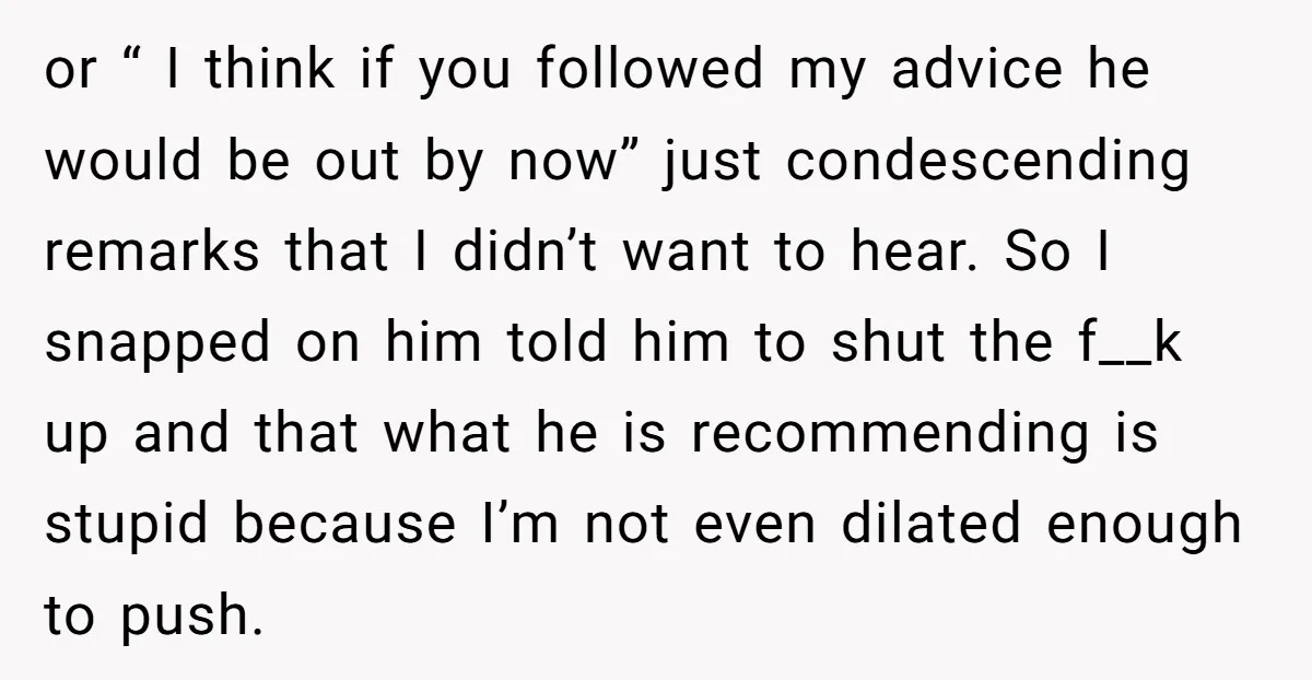 or “ I think if you followed my advice he would be out by now” just condescending remarks that I didn’t want to hear. So I snapped on him told...