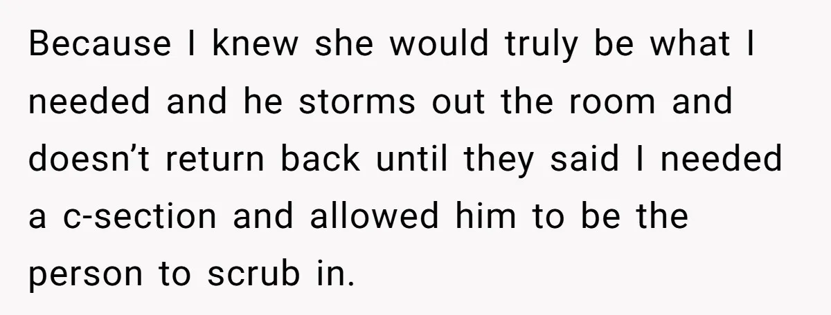 Because I knew she would truly be what I needed and he storms out the room and doesn’t return back until they said I needed a c-section and allowed him...