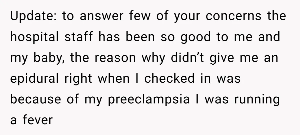 Update: to answer few of your concerns the hospital staff has been so good to me and my baby, the reason why didn’t give me an epidural right when I...