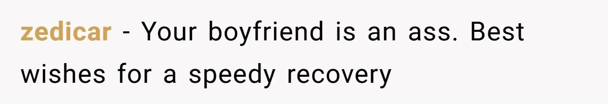 zedicar − Your boyfriend is an ass. Best wishes for a speedy recovery
