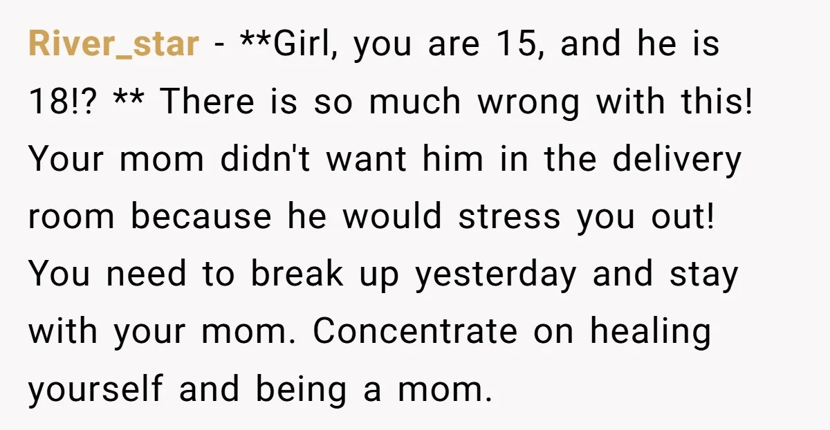 River_star − **Girl, you are 15, and he is 18!? ** There is so much wrong with this! Your mom didn't want him in the delivery room because he would...