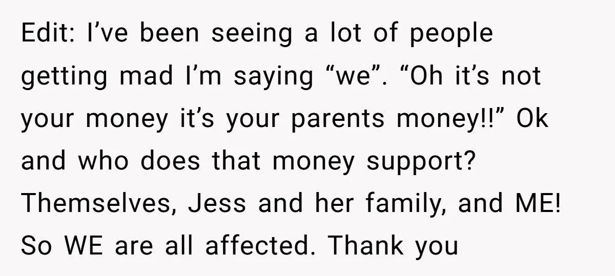 Edit: I’ve been seeing a lot of people getting mad I’m saying “we”. “Oh it’s not your money it’s your parents money!!” Ok and who does that money support? Themselves,...