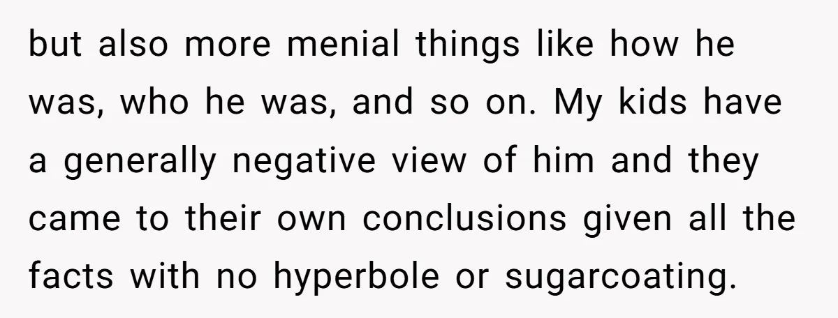 but also more menial things like how he was, who he was, and so on. My kids have a generally negative view of him and they came to their own...