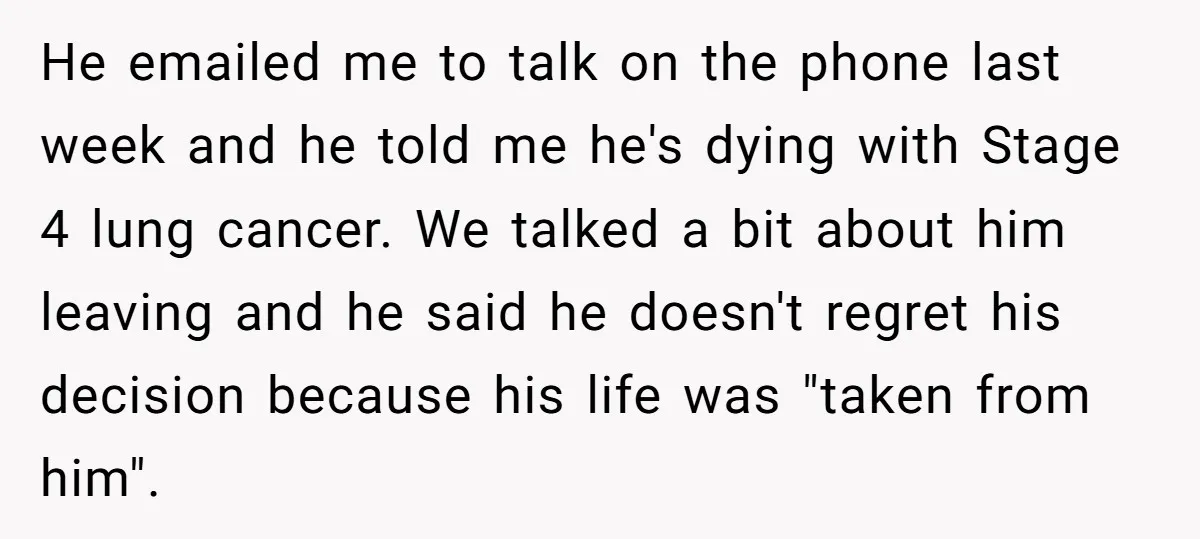 He emailed me to talk on the phone last week and he told me he's dying with Stage 4 lung cancer. We talked a bit about him leaving and he...