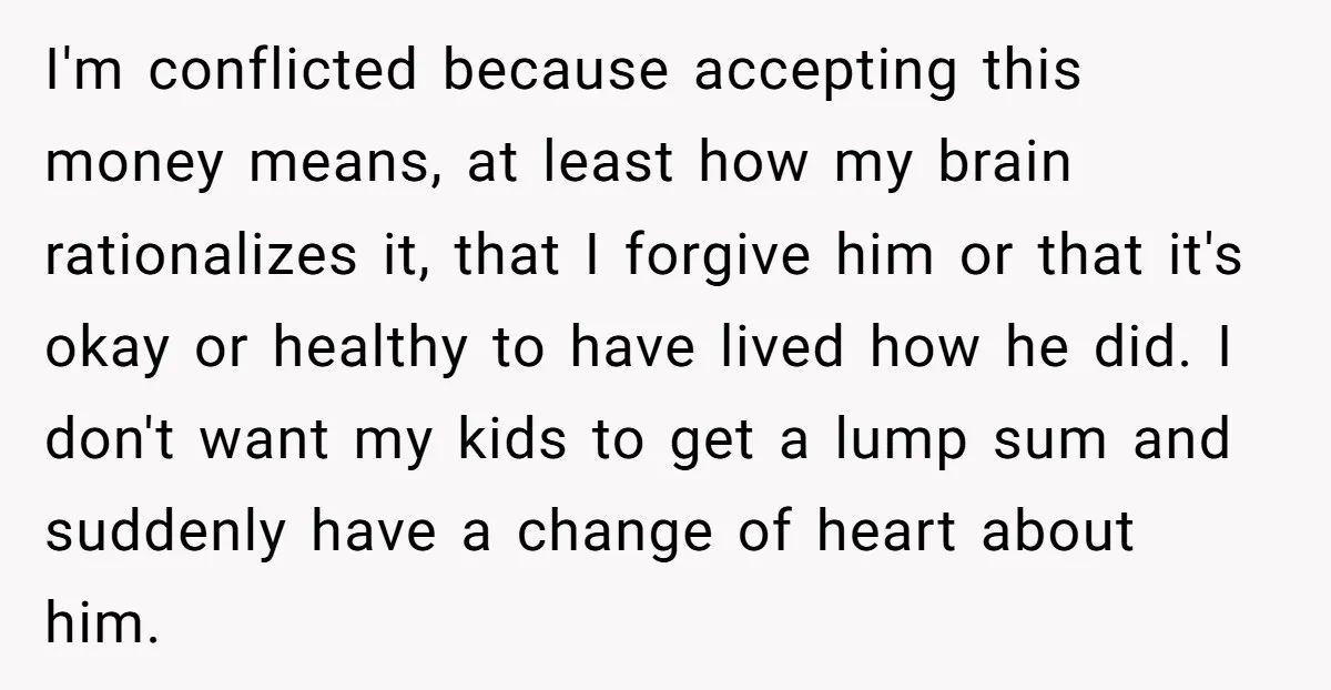 I'm conflicted because accepting this money means, at least how my brain rationalizes it, that I forgive him or that it's okay or healthy to have lived how he did....