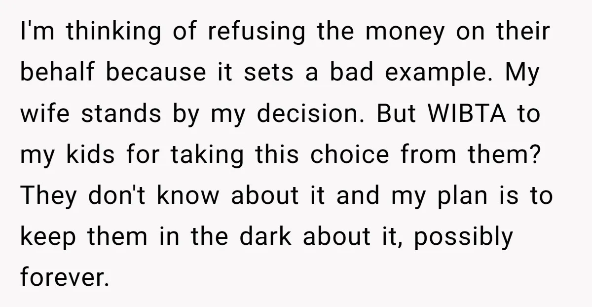 I'm thinking of refusing the money on their behalf because it sets a bad example. My wife stands by my decision. But WIBTA to my kids for taking this choice...