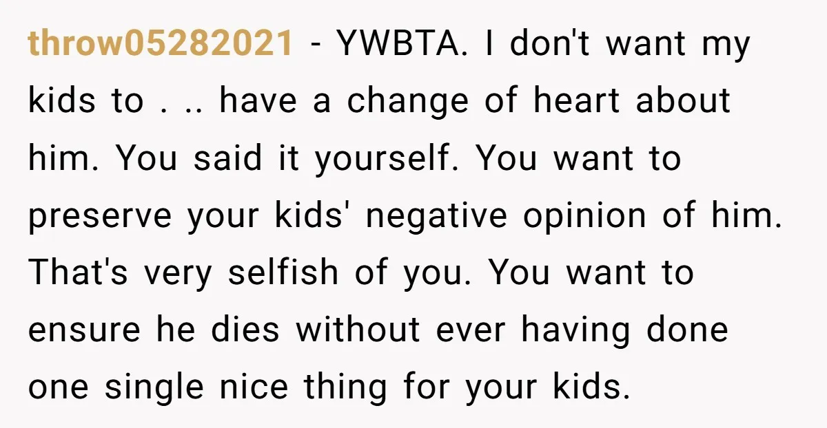 throw05282021 − YWBTA. I don't want my kids to . .. have a change of heart about him. You said it yourself. You want to preserve your kids' negative opinion...