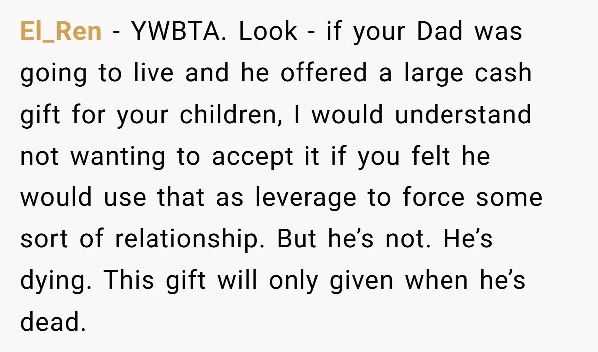 El_Ren − YWBTA. Look - if your Dad was going to live and he offered a large cash gift for your children, I would understand not wanting to accept it...