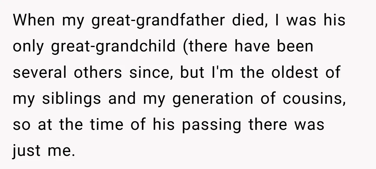 When my great-grandfather died, I was his only great-grandchild (there have been several others since, but I'm the oldest of my siblings and my generation of cousins, so at the...