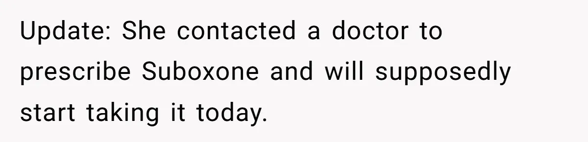 Update: She contacted a doctor to prescribe Suboxone and will supposedly start taking it today.