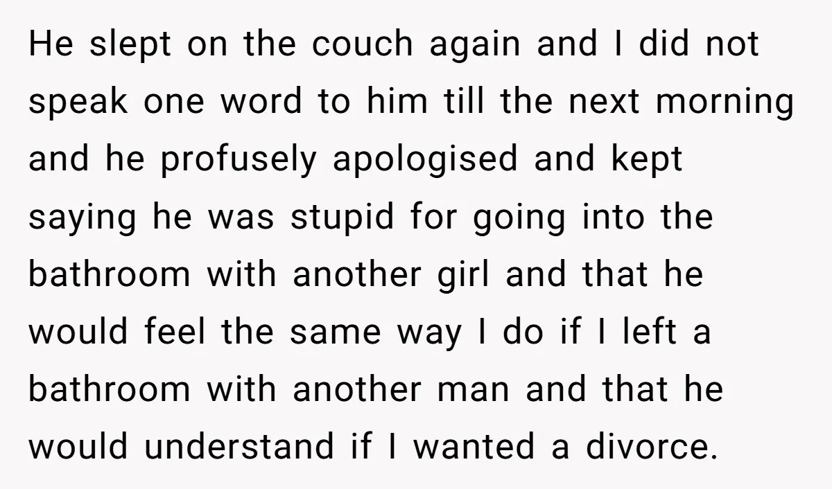 He slept on the couch again and I did not speak one word to him till the next morning and he profusely apologised and kept saying he was stupid for...