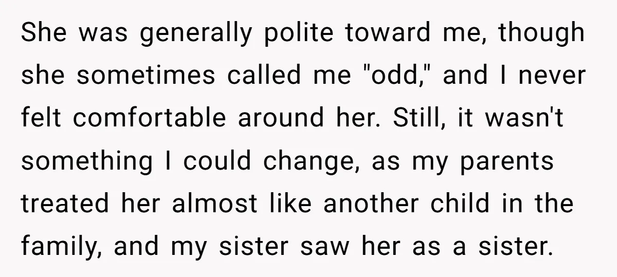She was generally polite toward me, though she sometimes called me "odd," and I never felt comfortable around her. Still, it wasn't something I could change, as my parents treated...