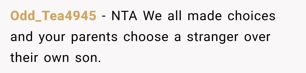 Odd_Tea4945 − NTA We all made choices and your parents choose a stranger over their own son.