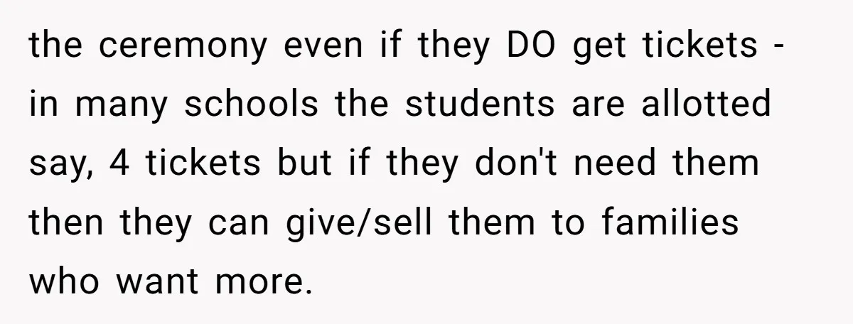 the ceremony even if they DO get tickets - in many schools the students are allotted say, 4 tickets but if they don't need them then they can give/sell them...
