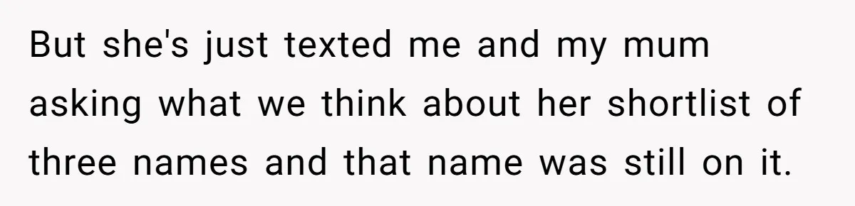 But she's just texted me and my mum asking what we think about her shortlist of three names and that name was still on it.