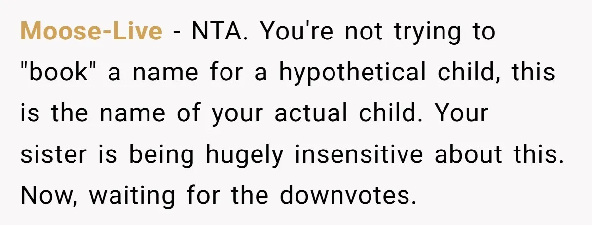 Moose-Live − NTA. You're not trying to "book" a name for a hypothetical child, this is the name of your actual child. Your sister is being hugely insensitive about this....